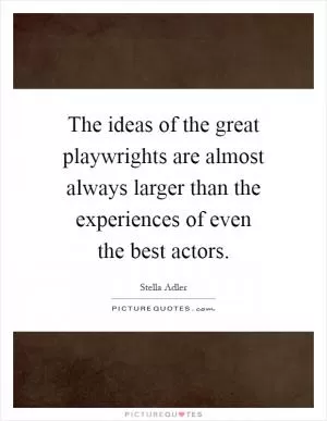 The ideas of the great playwrights are almost always larger than the experiences of even the best actors Picture Quote #1