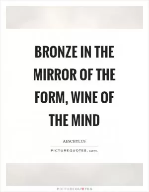 Bronze in the mirror of the form, wine of the mind Picture Quote #1