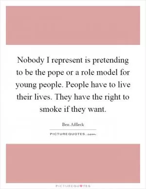 Nobody I represent is pretending to be the pope or a role model for young people. People have to live their lives. They have the right to smoke if they want Picture Quote #1