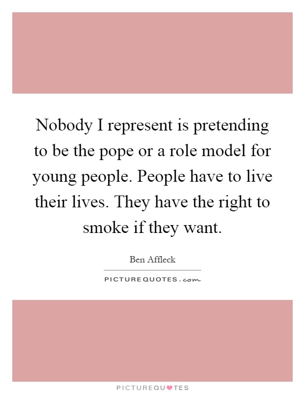 Nobody I represent is pretending to be the pope or a role model for young people. People have to live their lives. They have the right to smoke if they want Picture Quote #1