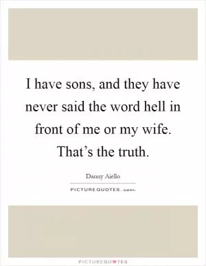 I have sons, and they have never said the word hell in front of me or my wife. That’s the truth Picture Quote #1