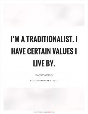 I’m a traditionalist. I have certain values I live by Picture Quote #1