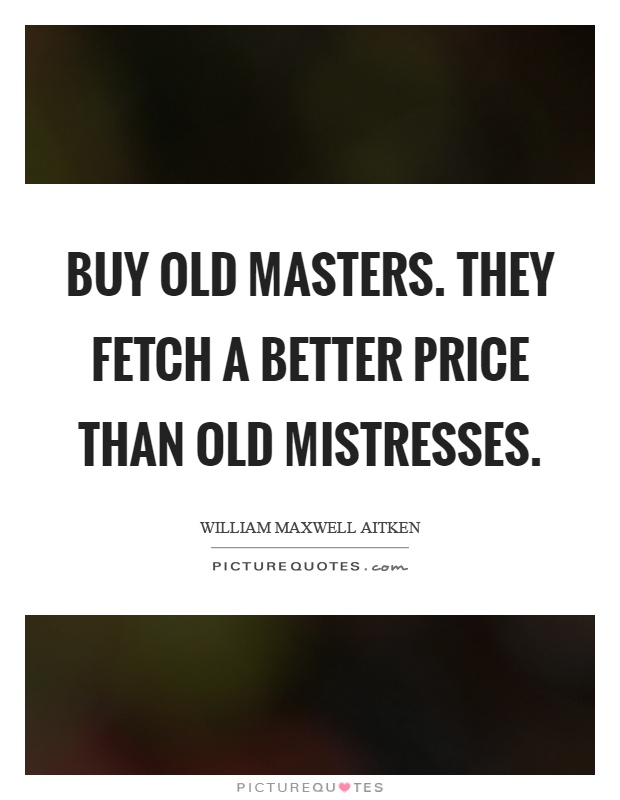 Buy old masters. They fetch a better price than old mistresses Picture Quote #1