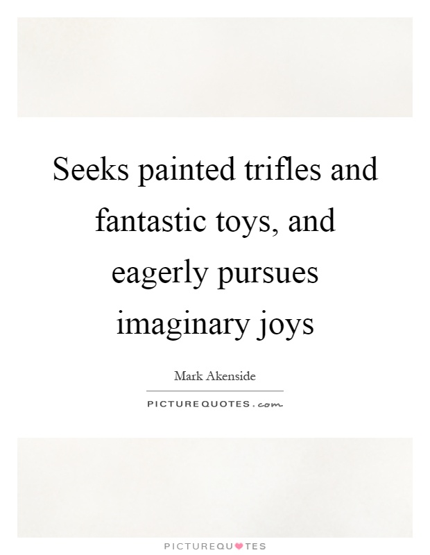 Seeks painted trifles and fantastic toys, and eagerly pursues imaginary joys Picture Quote #1