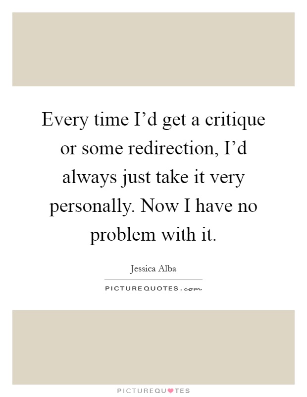 Every time I'd get a critique or some redirection, I'd always just take it very personally. Now I have no problem with it Picture Quote #1