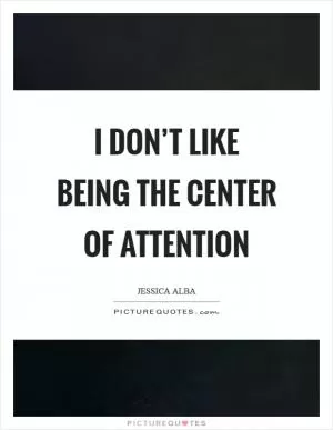 I don’t like being the center of attention Picture Quote #1