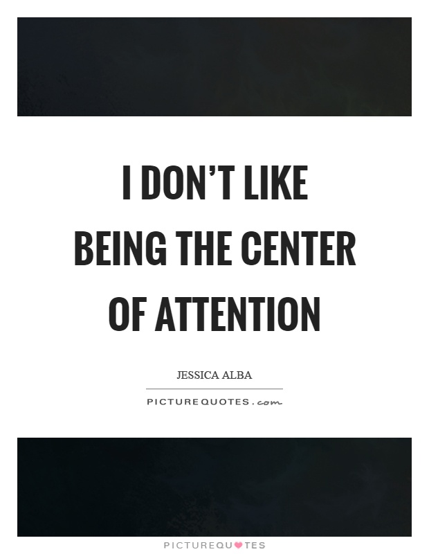 I don't like being the center of attention Picture Quote #1