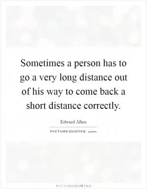 Sometimes a person has to go a very long distance out of his way to come back a short distance correctly Picture Quote #1