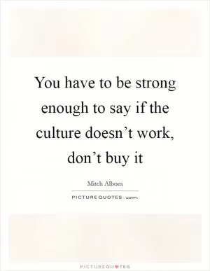 You have to be strong enough to say if the culture doesn’t work, don’t buy it Picture Quote #1