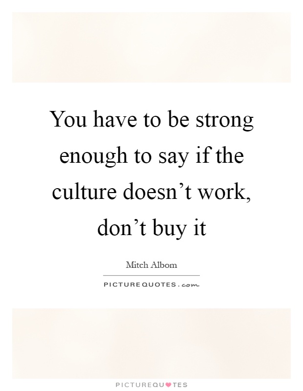 You have to be strong enough to say if the culture doesn't work, don't buy it Picture Quote #1