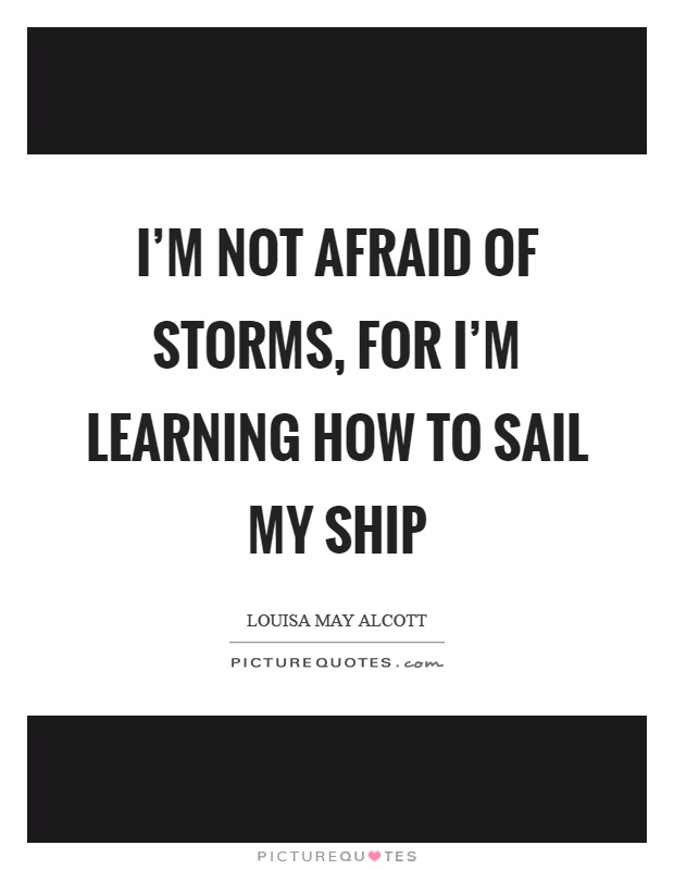 I'm not afraid of storms, for I'm learning how to sail my ship Picture Quote #1