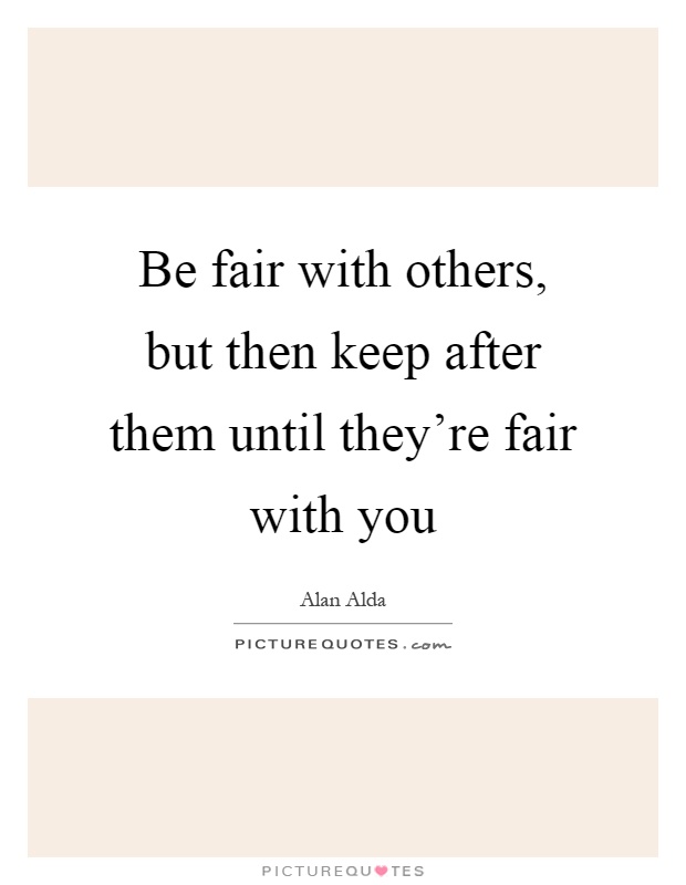 Be fair with others, but then keep after them until they're fair with you Picture Quote #1