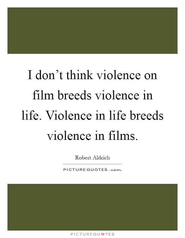 I don't think violence on film breeds violence in life. Violence in life breeds violence in films Picture Quote #1