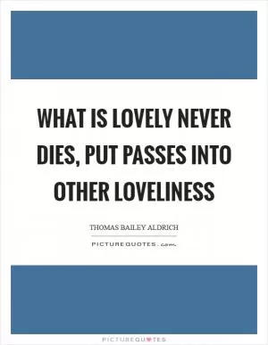 What is lovely never dies, put passes into other loveliness Picture Quote #1