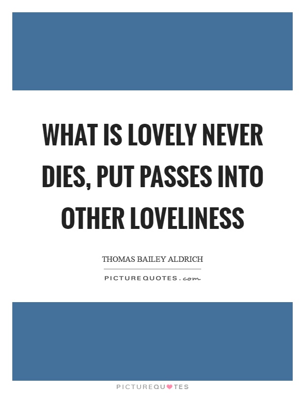 What is lovely never dies, put passes into other loveliness Picture Quote #1