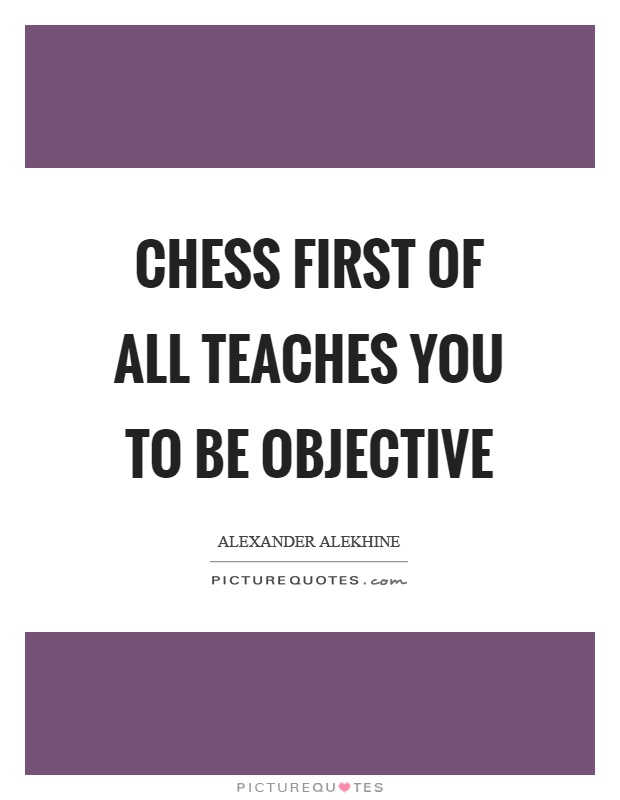 Chess first of all teaches you to be objective Picture Quote #1