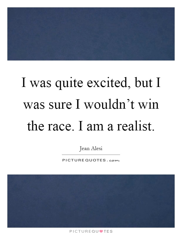 I was quite excited, but I was sure I wouldn't win the race. I am a realist Picture Quote #1