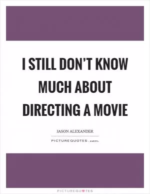 I still don’t know much about directing a movie Picture Quote #1