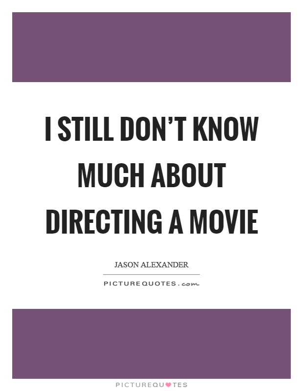 I still don't know much about directing a movie Picture Quote #1
