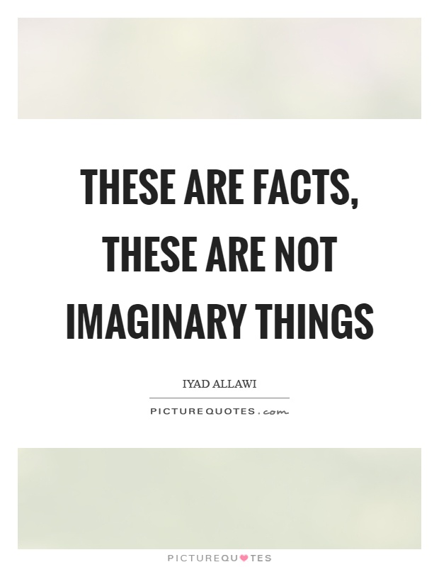 These are facts, these are not imaginary things Picture Quote #1
