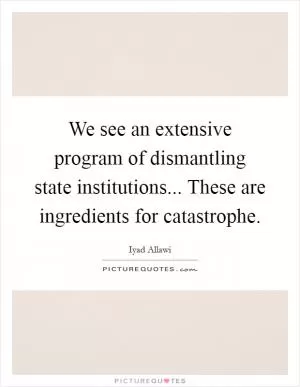 We see an extensive program of dismantling state institutions... These are ingredients for catastrophe Picture Quote #1
