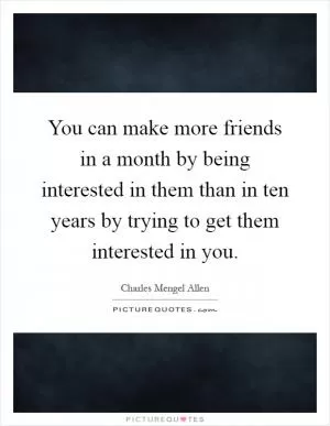 You can make more friends in a month by being interested in them than in ten years by trying to get them interested in you Picture Quote #1