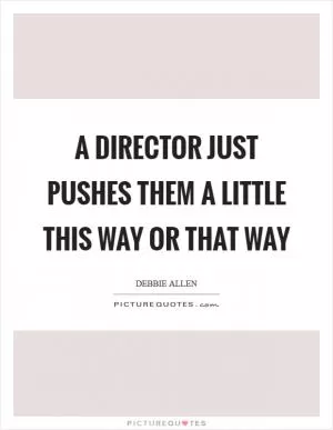 A director just pushes them a little this way or that way Picture Quote #1