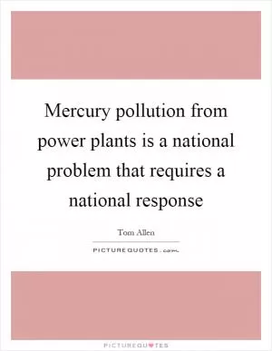 Mercury pollution from power plants is a national problem that requires a national response Picture Quote #1