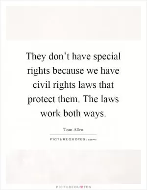 They don’t have special rights because we have civil rights laws that protect them. The laws work both ways Picture Quote #1