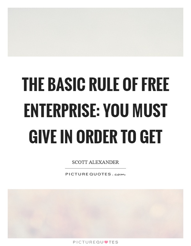 The basic rule of free enterprise: You must give in order to get Picture Quote #1