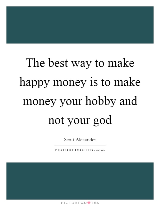 The best way to make happy money is to make money your hobby and not your god Picture Quote #1