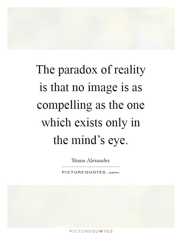 The paradox of reality is that no image is as compelling as the one which exists only in the mind's eye Picture Quote #1