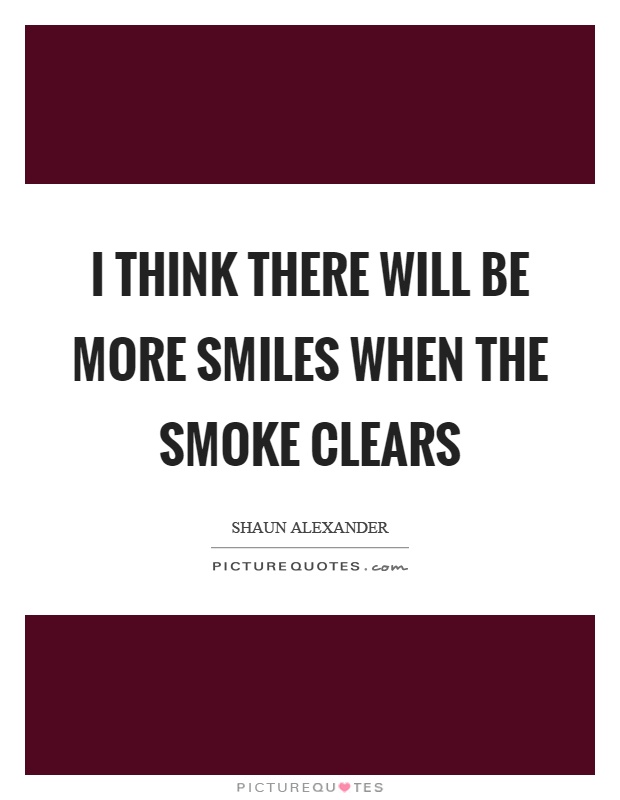 I think there will be more smiles when the smoke clears Picture Quote #1