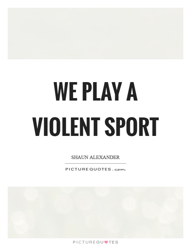 We play a violent sport Picture Quote #1