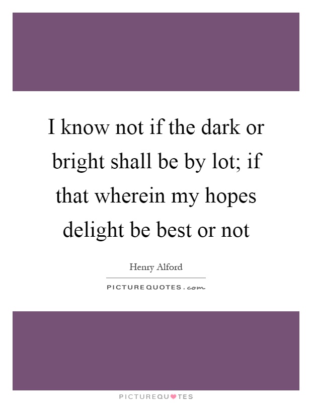 I know not if the dark or bright shall be by lot; if that wherein my hopes delight be best or not Picture Quote #1