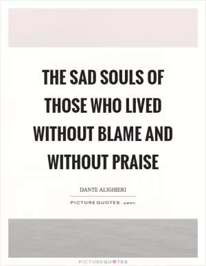 The sad souls of those who lived without blame and without praise Picture Quote #1
