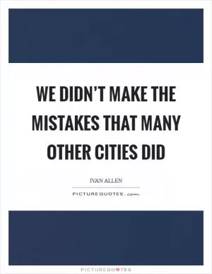 We didn’t make the mistakes that many other cities did Picture Quote #1