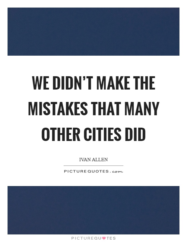 We didn't make the mistakes that many other cities did Picture Quote #1