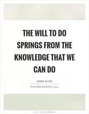 The will to do springs from the knowledge that we can do Picture Quote #1