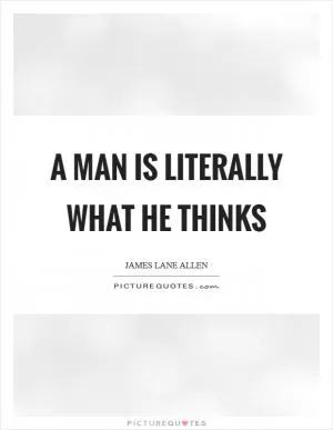 A man is literally what he thinks Picture Quote #1