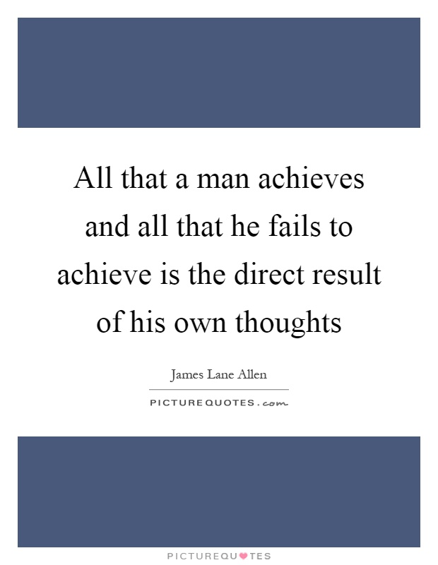 All that a man achieves and all that he fails to achieve is the direct result of his own thoughts Picture Quote #1