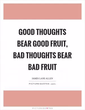 Good thoughts bear good fruit, bad thoughts bear bad fruit Picture Quote #1