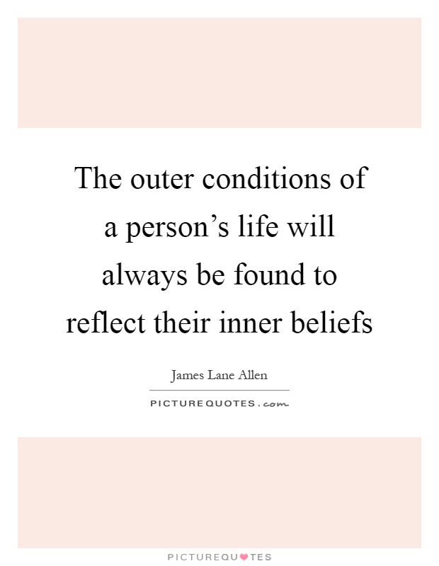 The outer conditions of a person's life will always be found to reflect their inner beliefs Picture Quote #1