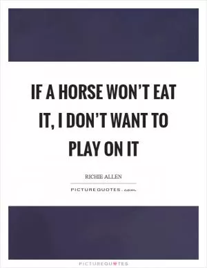 If a horse won’t eat it, I don’t want to play on it Picture Quote #1
