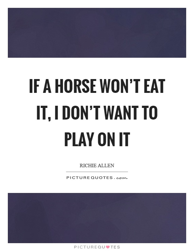 If a horse won't eat it, I don't want to play on it Picture Quote #1