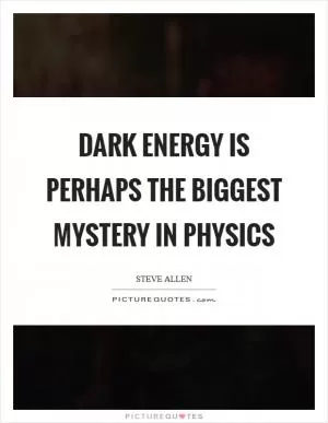 Dark energy is perhaps the biggest mystery in physics Picture Quote #1