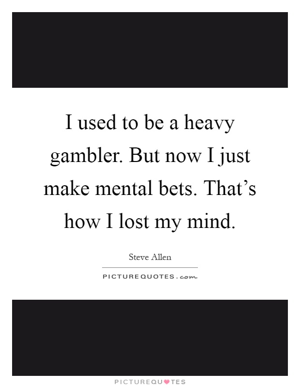 I used to be a heavy gambler. But now I just make mental bets. That's how I lost my mind Picture Quote #1