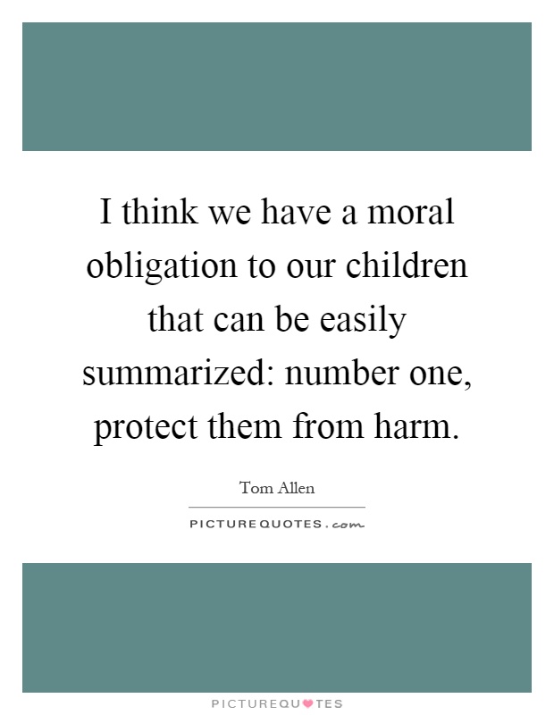 I think we have a moral obligation to our children that can be easily summarized: number one, protect them from harm Picture Quote #1