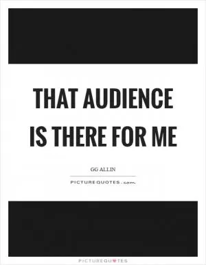 That audience is there for me Picture Quote #1