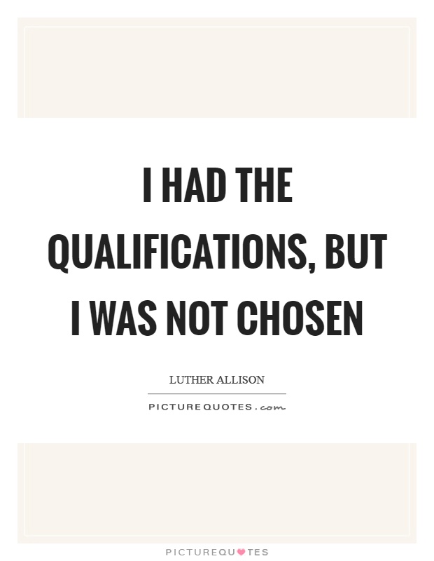 I had the qualifications, but I was not chosen Picture Quote #1